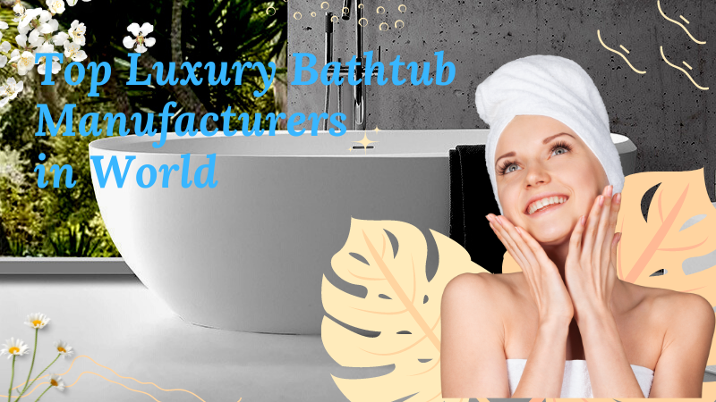 Top Luxury Bathtub Manufacturers in World 2022