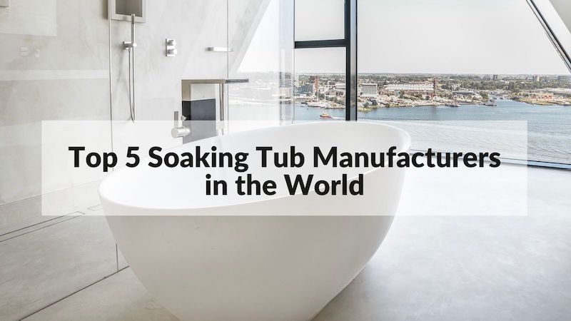 Top 5 Soaking Tub Manufacturers in the World 2022